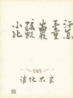 小孩出手汗脚汗比较严重怎么办