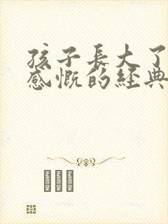 孩子长大了母亲感慨的经典句子