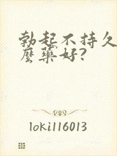 勃起不持久吃什么药好?