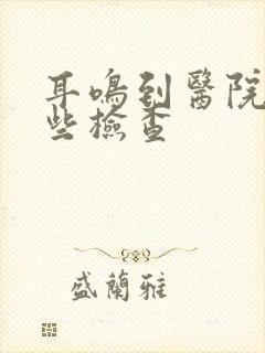 耳鸣到医院做哪些检查