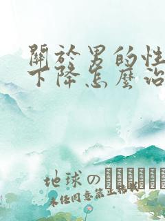 关于男的性功能下降怎么治怎么治