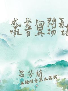 感觉胸闷气短喉咙有异物 堵得慌 呼吸困难