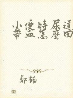 小便时尿道刺痛带血怎么回事