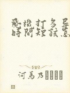 飞机打多导致的时间短该怎么办