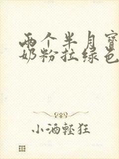 两个半月宝宝吃奶粉拉绿色粑粑怎么回事