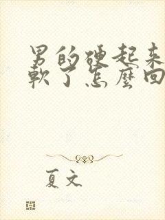 男的硬起来很快软了怎么回事