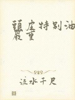 头皮特别油掉发严重