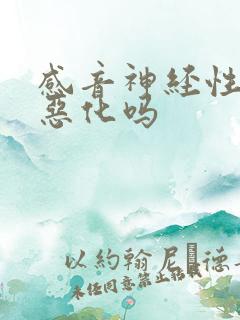 感音神经性聋会恶化吗