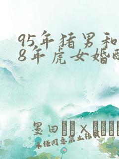 95年猪男和98年虎女婚配