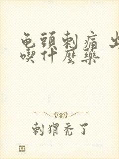 龟头刺痛 出脓吃什么药