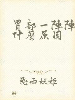 胃部一阵阵绞痛什么原因