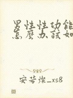 男性性功能下降怎么办该如何治疗中医