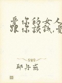 爱你的女人不会跟你谈钱,爱你的男人