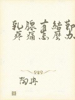 乳腺有结节4级疼痛怎么办