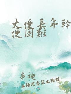 大便长年干燥排便困难