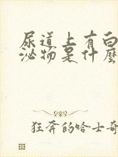 尿道上有白色分泌物是什么原因