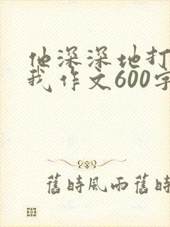 他深深地打动了我作文600字