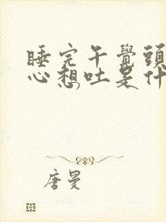 睡完午觉头晕恶心想吐是什么原因