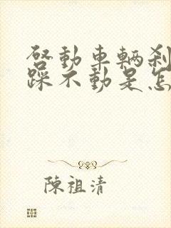 启动车辆刹车硬踩不动是怎么回事