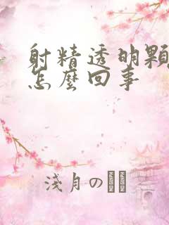 射精透明颗粒是怎么回事