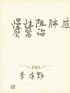 慢性阻肺应该怎么医治