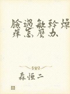 脸过敏干燥脱皮痒怎么办