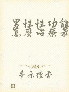 男性性功能下降怎么治疗最好