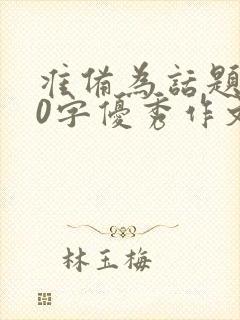 准备为话题600字优秀作文