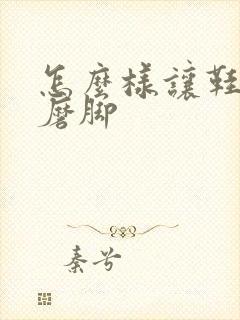 怎么样让鞋子不磨脚