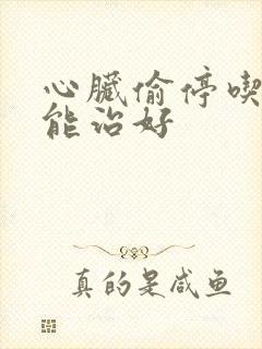 心脏偷停吃啥药能治好