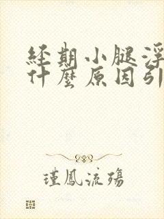 经期小腿浮肿是什么原因引起的