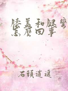 膝盖和腿弯疼是怎么回事