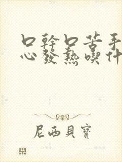 口干口苦手心脚心发热吃什么药