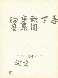 胸变软下垂了什么原因