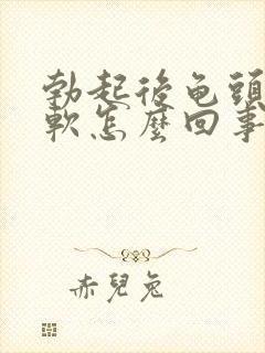 勃起后龟头有点软怎么回事