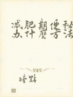 减肥期便秘怎么办什么方法最有效