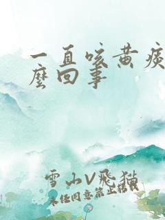 一直咳黄痰是怎么回事