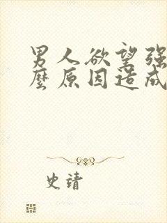 男人欲望强是什么原因造成的怎么办