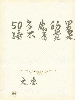 50多岁的男人睡不着觉是什么原因