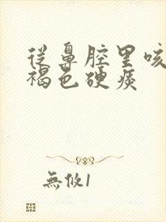 从鼻腔里咳出黄褐色硬痰