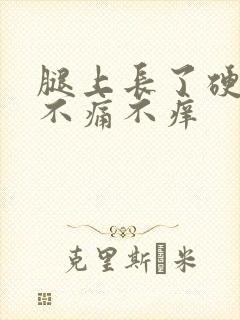 腿上长了硬疙瘩不痛不痒