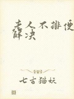 老人不排便怎么解决