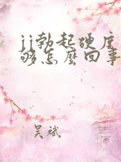 jj勃起硬度不够怎么回事