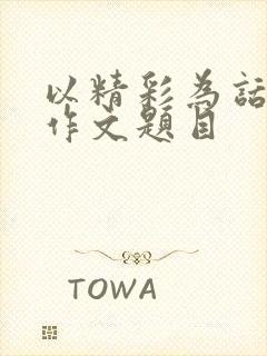 以精彩为话题的作文题目