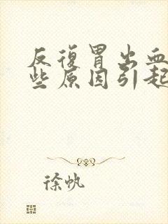 反复胃出血有哪些原因引起的