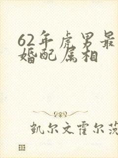 62年虎男最佳婚配属相