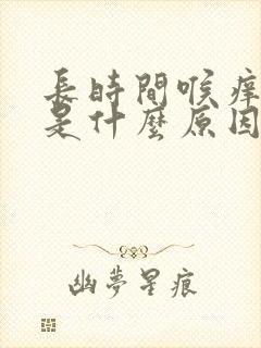 长时间喉痒干咳是什么原因