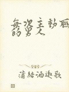 每次主动联系你的男人