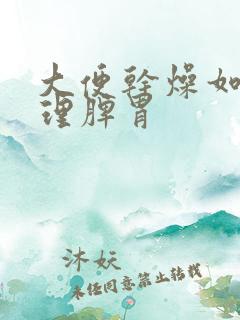 大便干燥如何调理脾胃