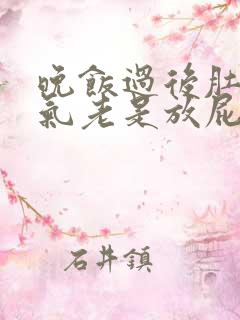 晚饭过后肚子胀气老是放屁